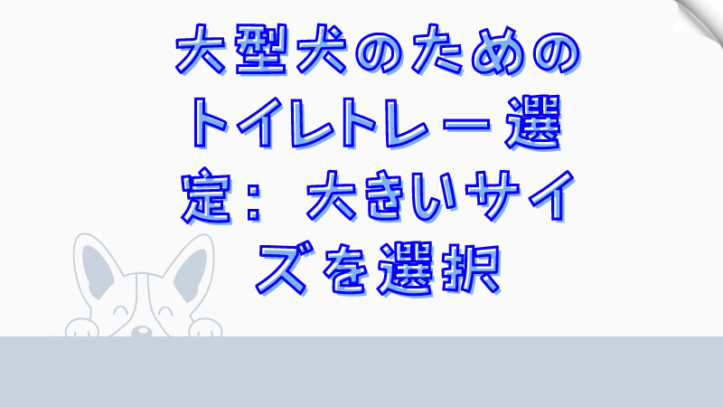 大型犬のためのトイレトレー選定：大きいサイズを選択