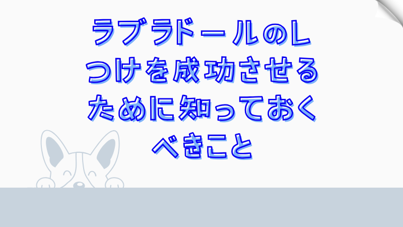 ラブラドールのしつけを成功させるために知っておくべきこと