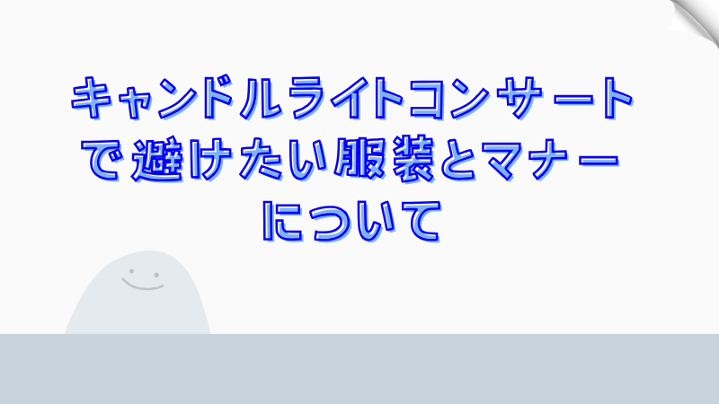 キャンドルライトコンサートで避けたい服装とマナーについて