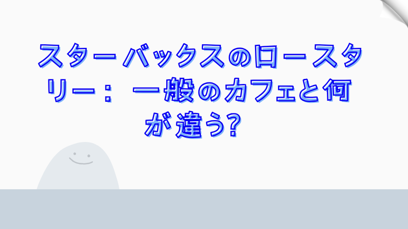 スターバックスのロースタリー：一般のカフェと何が違う？