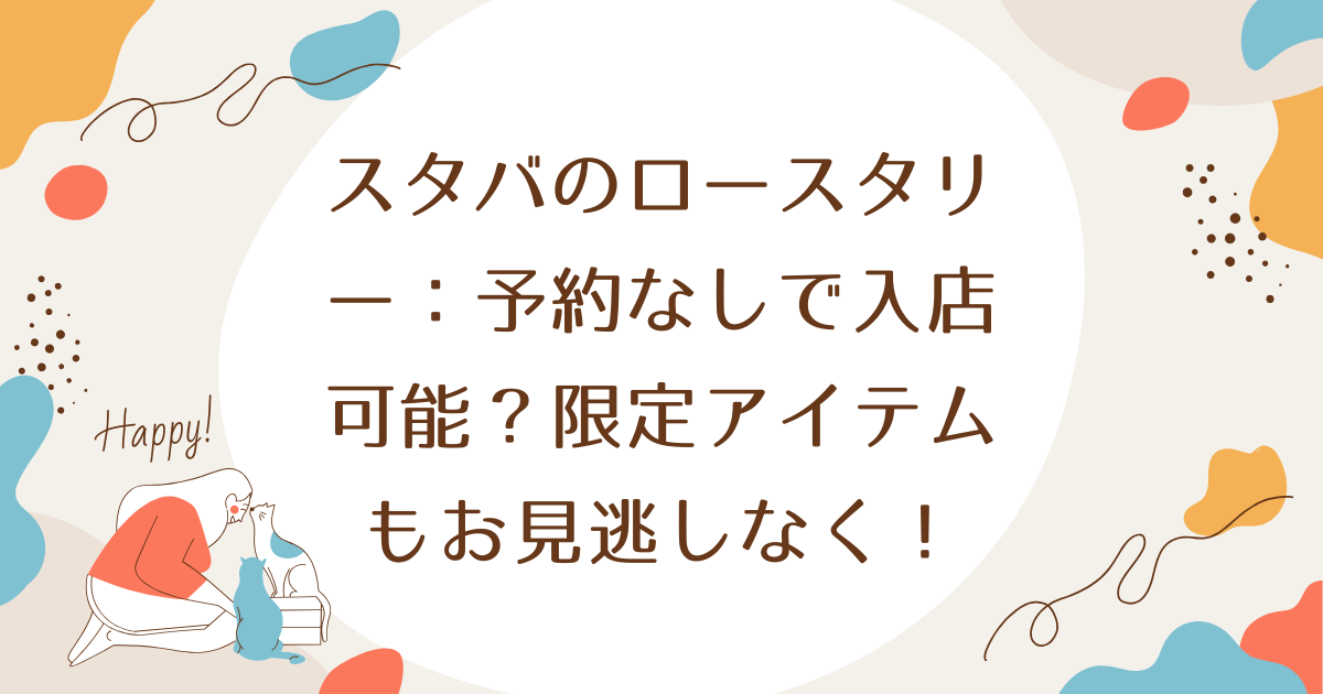 スタバのロースタリー：予約なしで入店可能？限定アイテムもお見逃しなく！