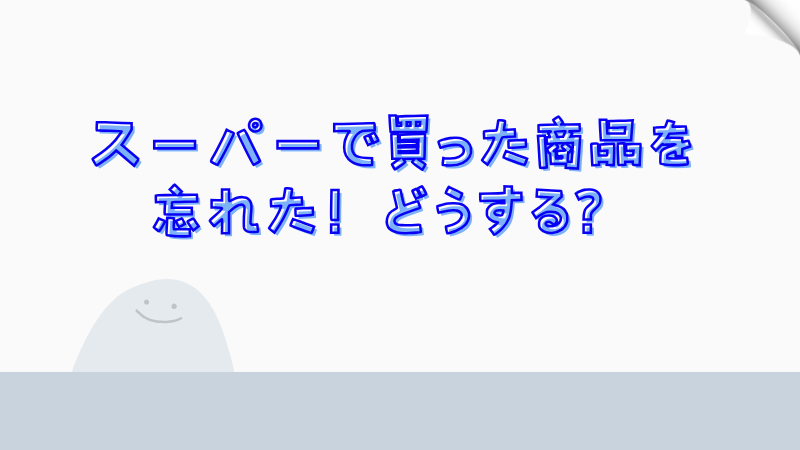 スーパーで買った商品を忘れた！どうする？