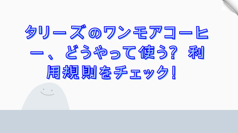 タリーズのワンモアコーヒー、どうやって使う？利用規則をチェック！