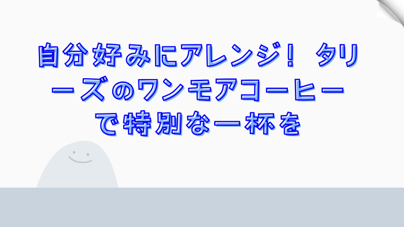 自分好みにアレンジ！タリーズのワンモアコーヒーで特別な一杯を