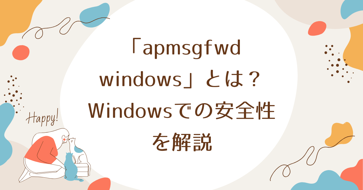 「apmsgfwd windows」とは？Windowsでの安全性を解説