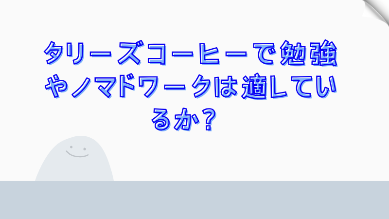 タリーズコーヒーで勉強やノマドワークは適しているか？