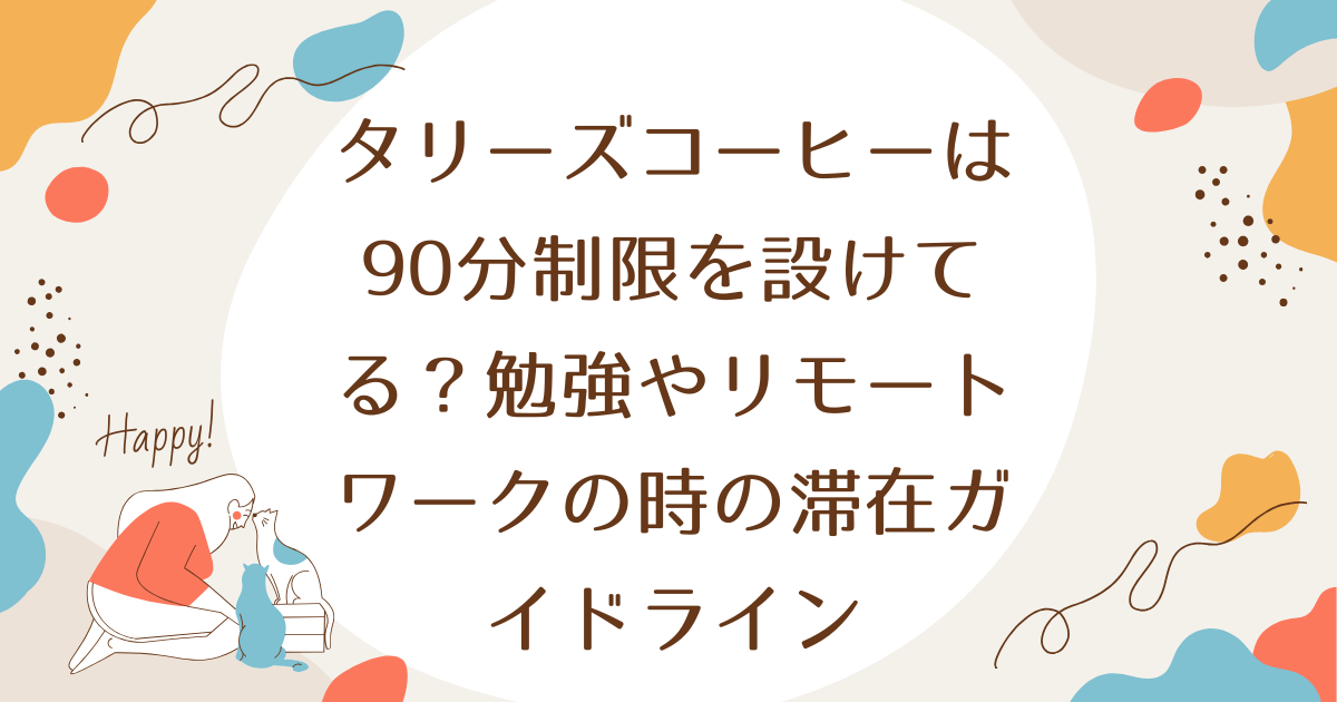 タリーズコーヒーは90分制限を設けてる？勉強やリモートワークの時の滞在ガイドライン