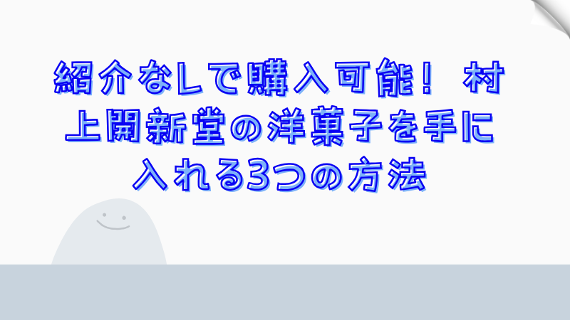 紹介なしで購入可能！村上開新堂の洋菓子を手に入れる3つの方法