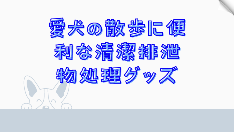 愛犬の散歩に便利な清潔排泄物処理グッズ