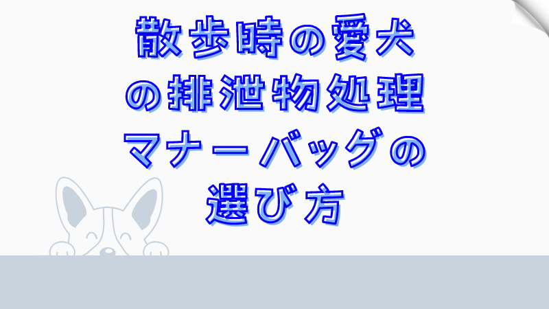散歩時の愛犬の排泄物処理マナーバッグの選び方