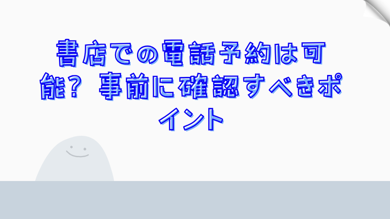 書店での電話予約は可能？事前に確認すべきポイント