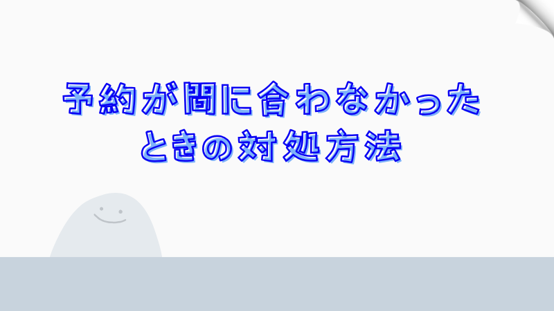 予約が間に合わなかったときの対処方法