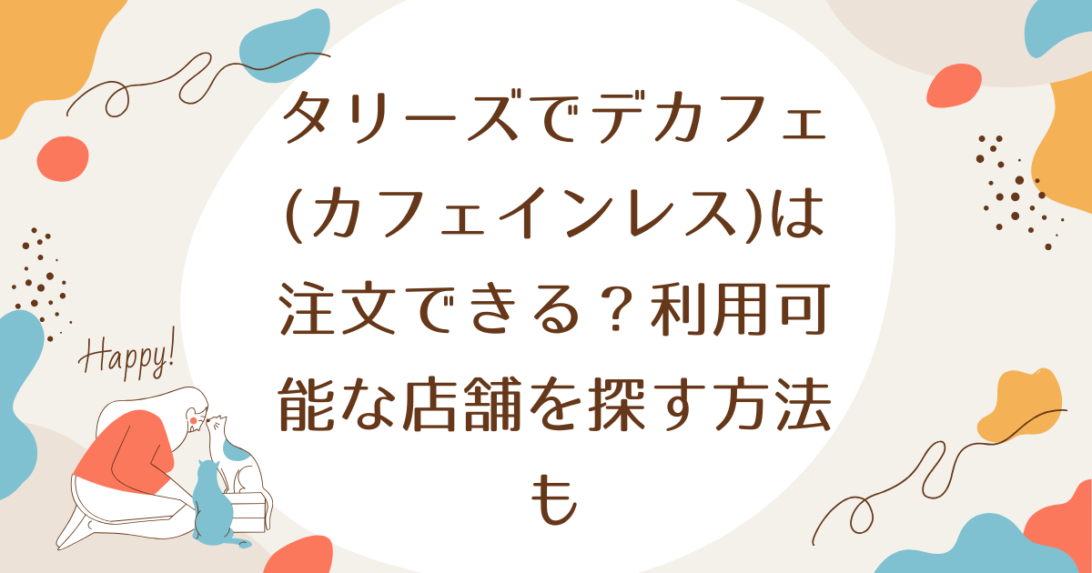 タリーズでデカフェ(カフェインレス)は注文できる？利用可能な店舗を探す方法も