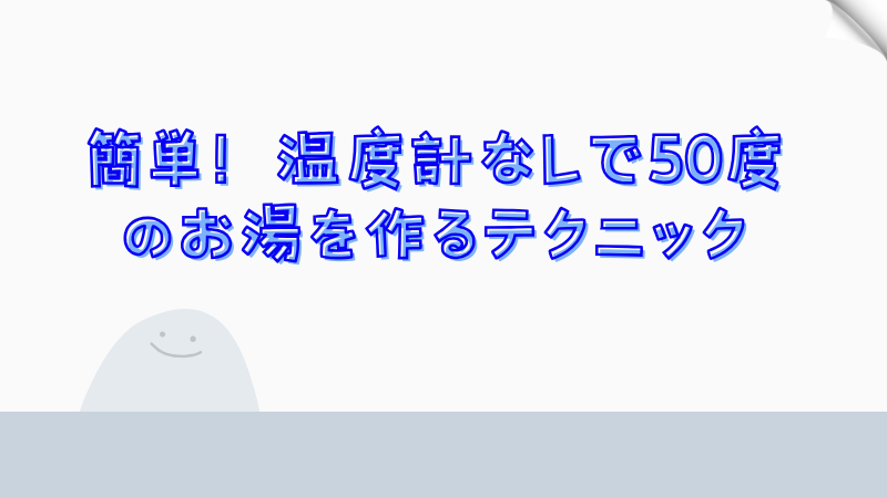 簡単！温度計なしで50度のお湯を作るテクニック