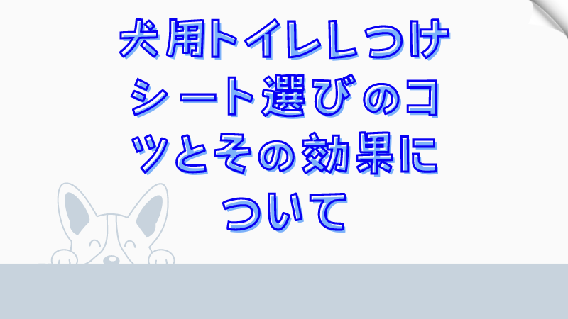 犬用トイレしつけシート選びのコツとその効果について