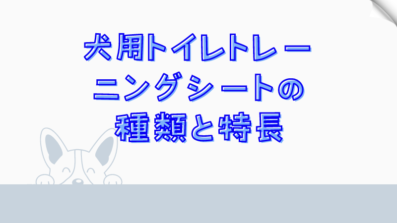 犬用トイレトレーニングシートの種類と特長