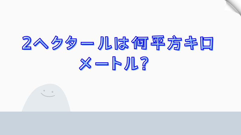 2ヘクタールは何平方キロメートル？