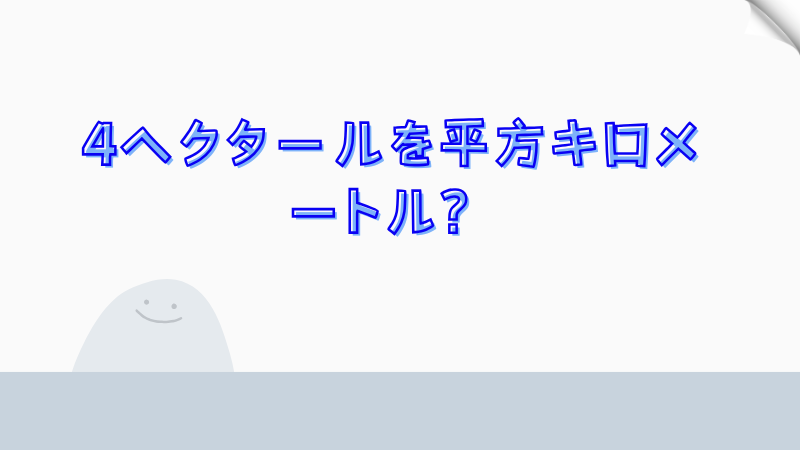 4ヘクタールを平方キロメートル？