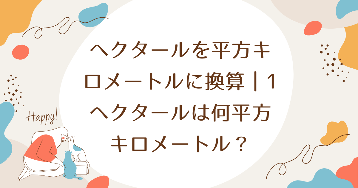 ヘクタールを平方キロメートルに換算｜1ヘクタールは何平方キロメートル？