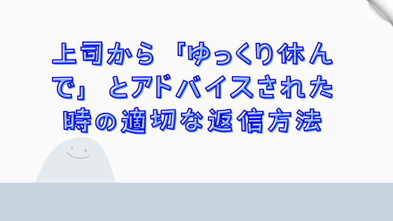 上司から「ゆっくり休んで」とアドバイスされた時の適切な返信方法