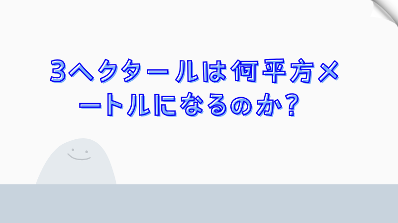 3ヘクタールは何平方メートルになるのか？