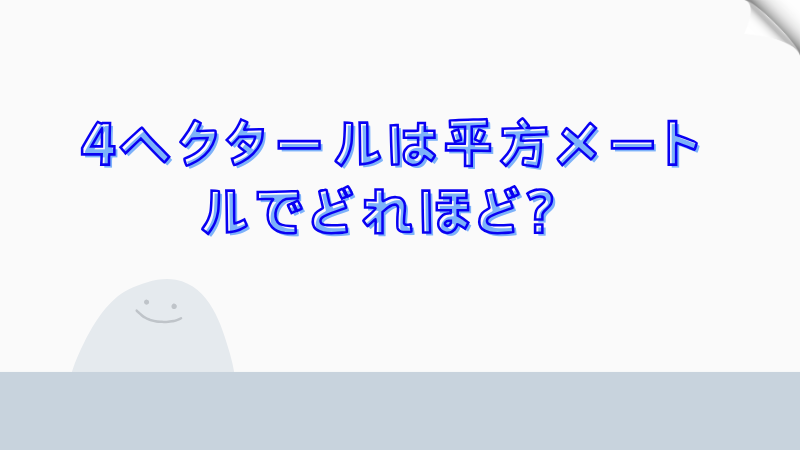 4ヘクタールは平方メートルでどれほど？