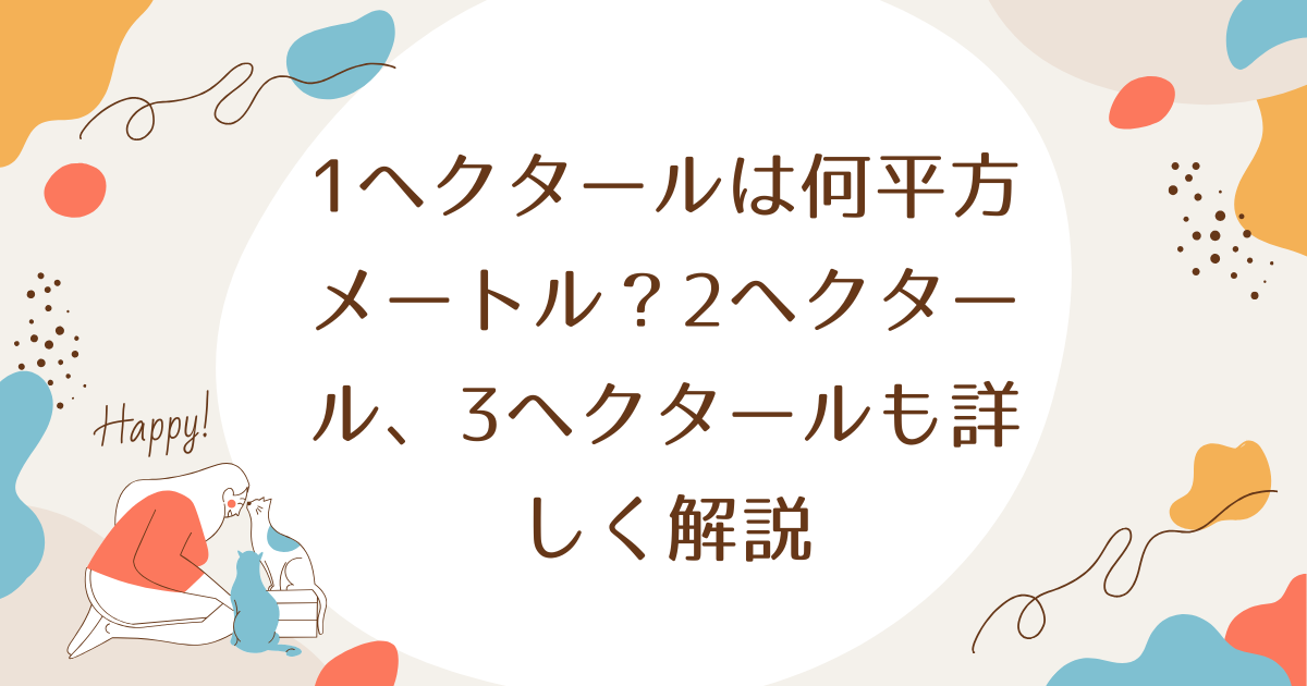 1ヘクタールは何平方メートル？2ヘクタール、3ヘクタールも詳しく解説