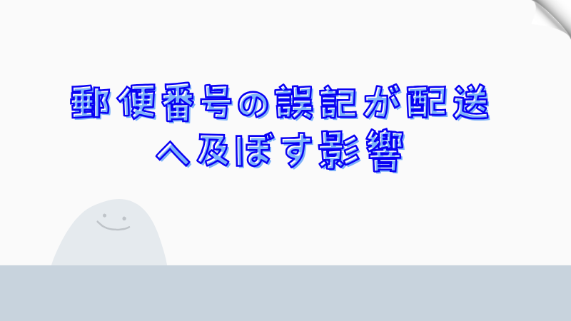 郵便番号の誤記が配送へ及ぼす影響