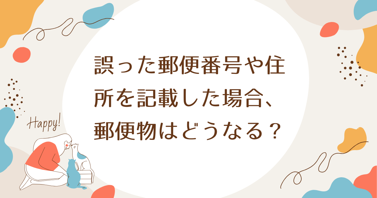 誤った郵便番号や住所を記載した場合、郵便物はどうなる？