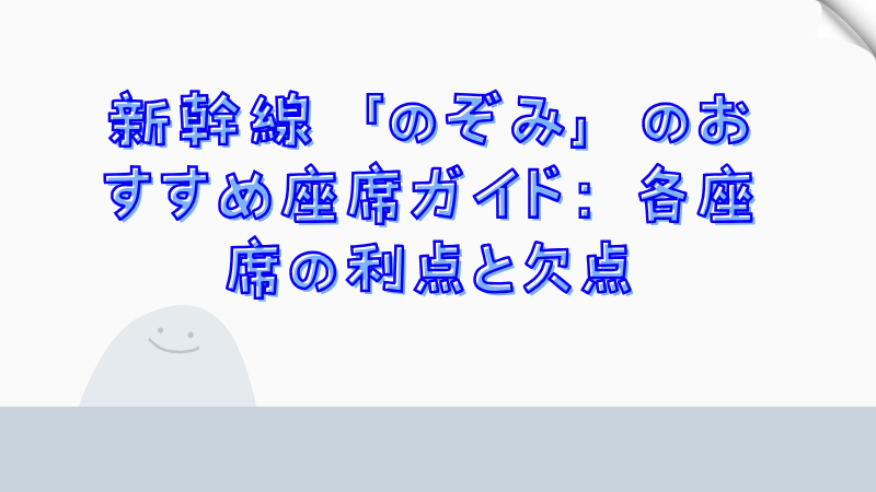 新幹線「のぞみ」のおすすめ座席ガイド：各座席の利点と欠点