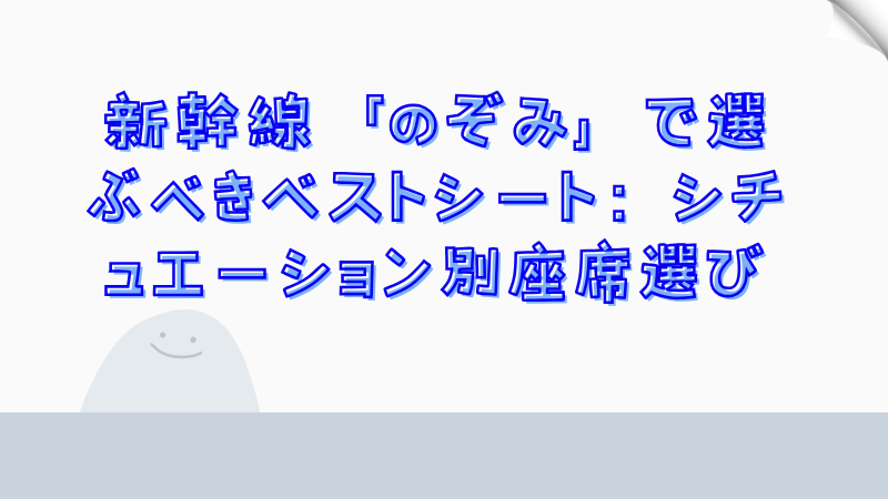 新幹線「のぞみ」で選ぶべきベストシート：シチュエーション別座席選び