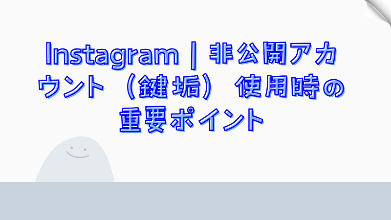 Instagram | 非公開アカウント（鍵垢）使用時の重要ポイント