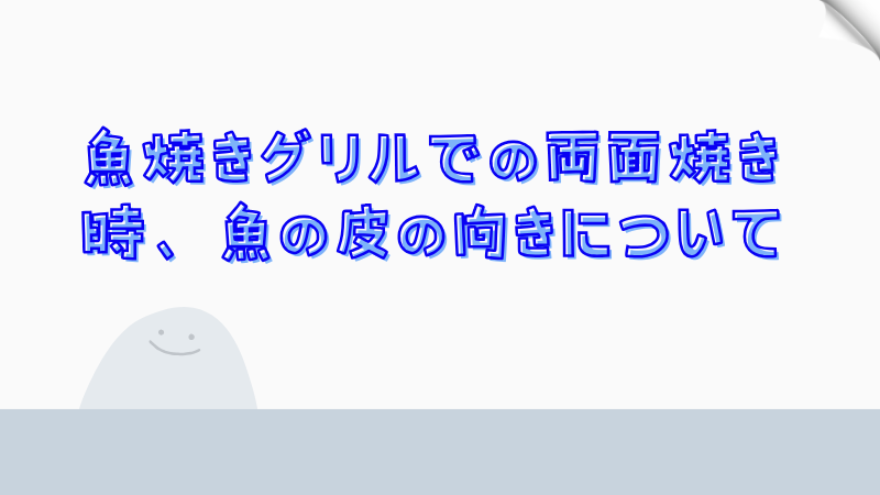 魚焼きグリルでの両面焼き時、魚の皮の向きについて