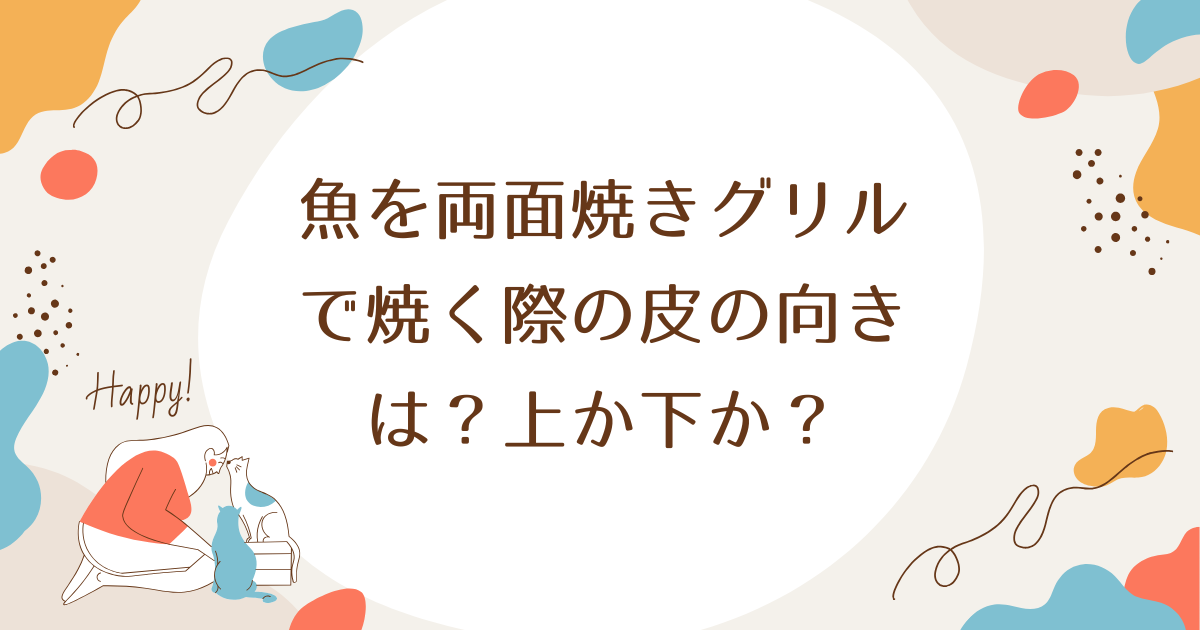 魚を両面焼きグリルで焼く際の皮の向きは？上か下か？