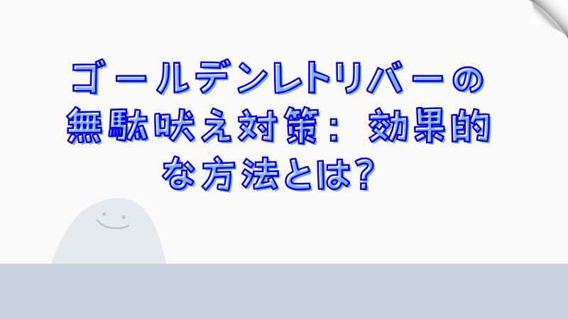 ゴールデンレトリバーの無駄吠え対策：効果的な方法とは？