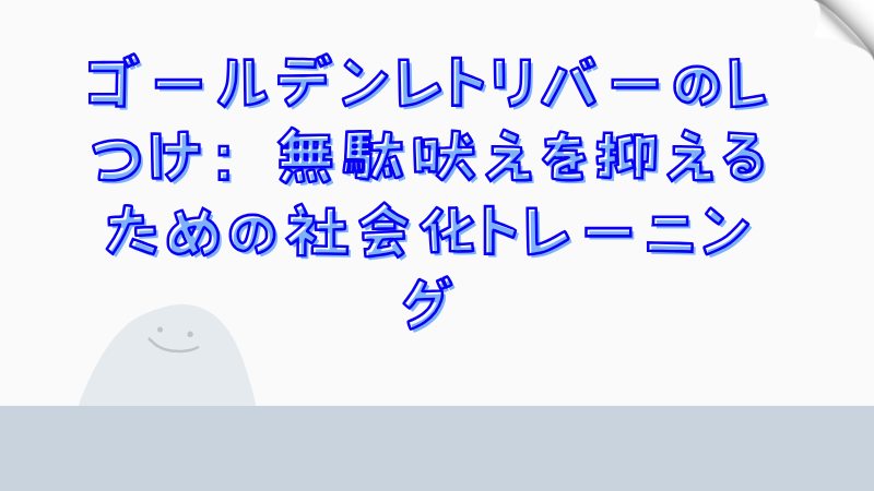 ゴールデンレトリバーのしつけ：無駄吠えを抑えるための社会化トレーニング