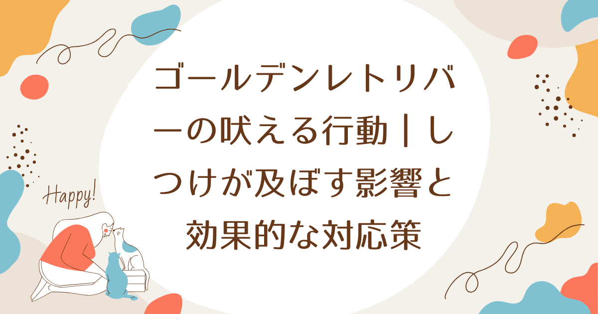 ゴールデンレトリバーの吠える行動｜しつけが及ぼす影響と効果的な対応策