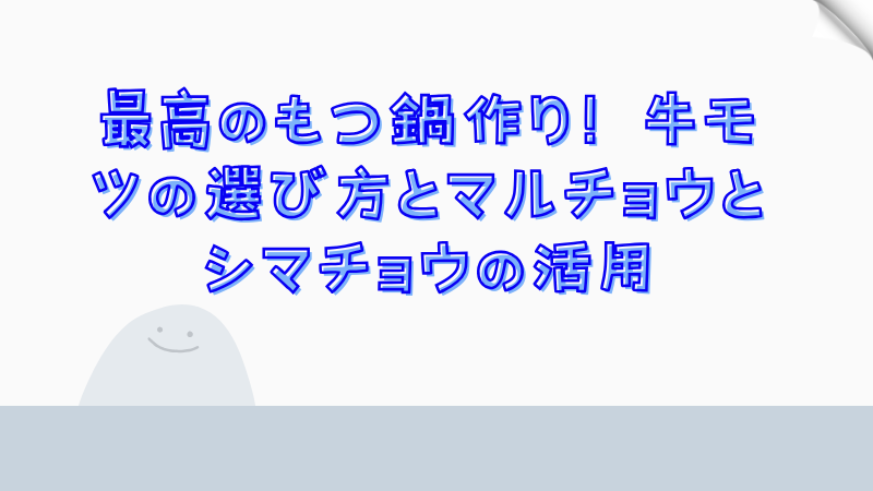 最高のもつ鍋作り！牛モツの選び方とマルチョウとシマチョウの活用