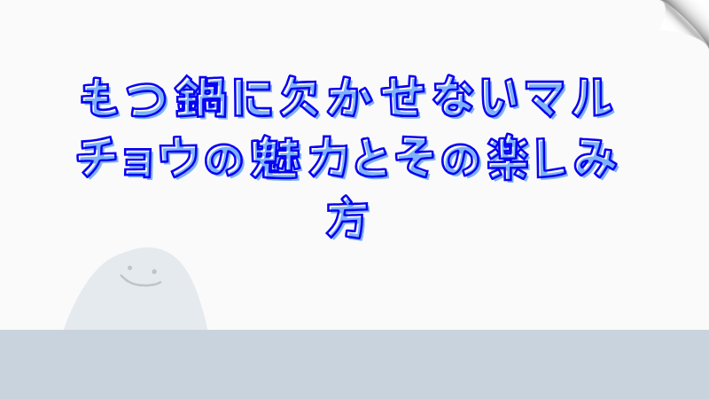 もつ鍋に欠かせないマルチョウの魅力とその楽しみ方