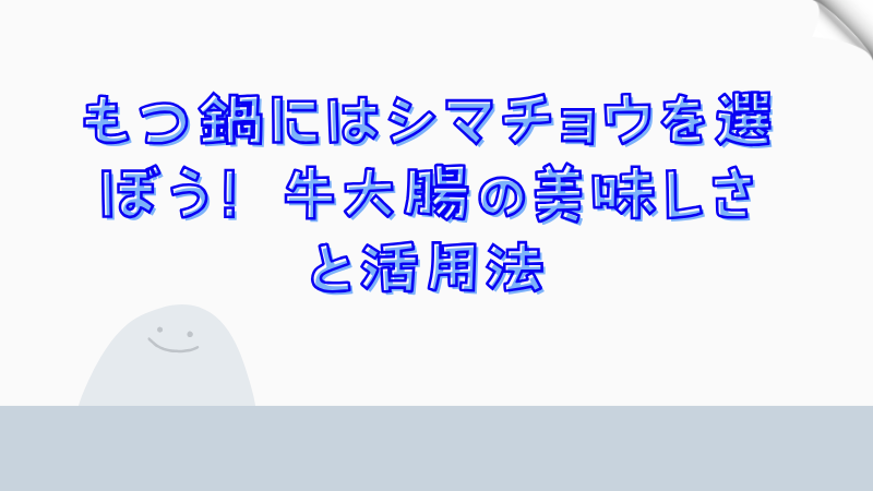 もつ鍋にはシマチョウを選ぼう！牛大腸の美味しさと活用法