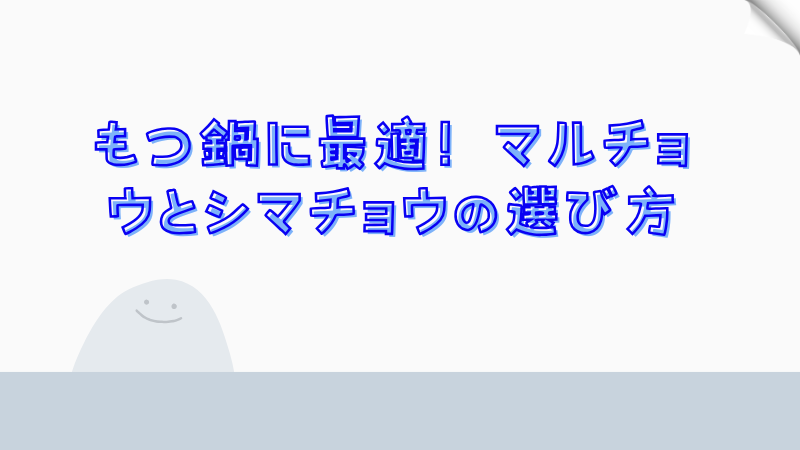 もつ鍋に最適！マルチョウとシマチョウの選び方