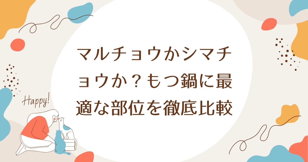 マルチョウかシマチョウか？もつ鍋に最適な部位を徹底比較