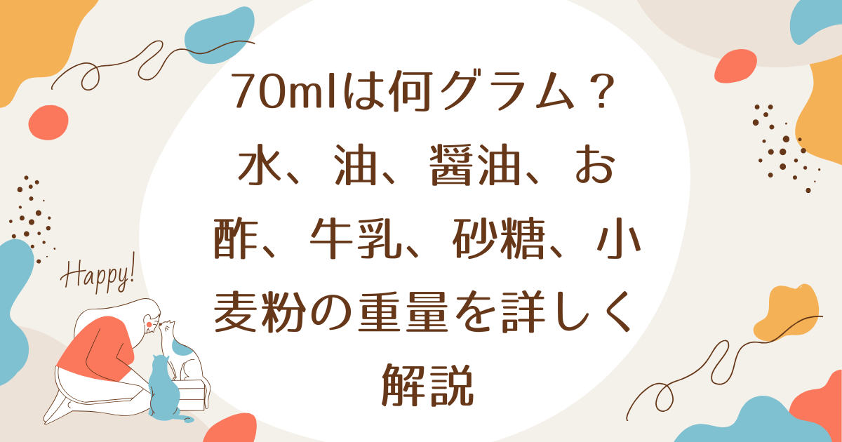 70mlは何グラム？水、油、醤油、お酢、牛乳、砂糖、小麦粉の重量を詳しく解説