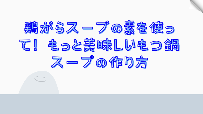 鶏がらスープの素を使って！もっと美味しいもつ鍋スープの作り方