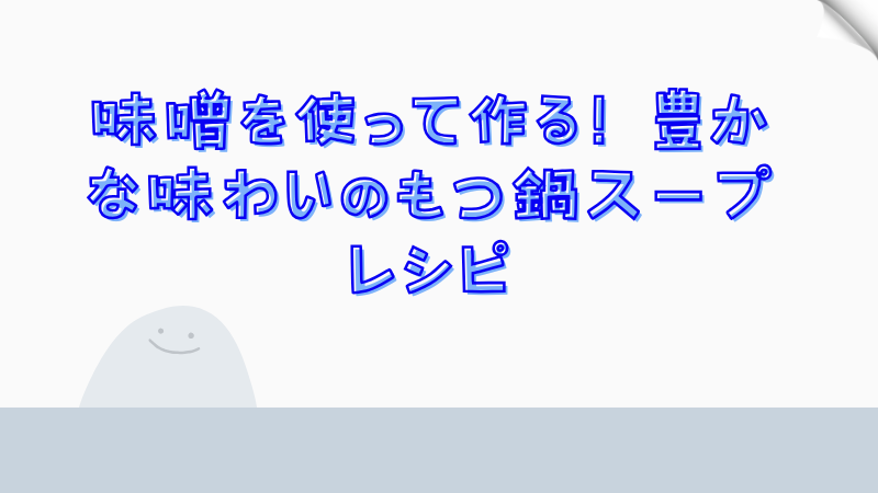 味噌を使って作る！豊かな味わいのもつ鍋スープレシピ