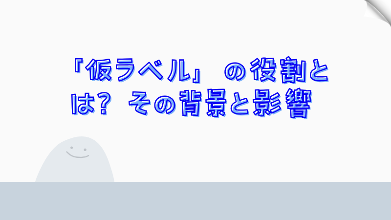 「仮ラベル」の役割とは？その背景と影響