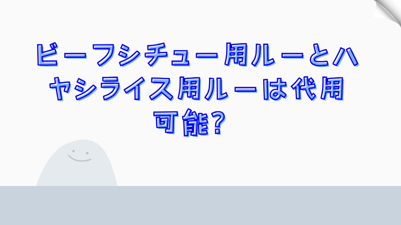 ビーフシチュー用ルーとハヤシライス用ルーは代用可能？