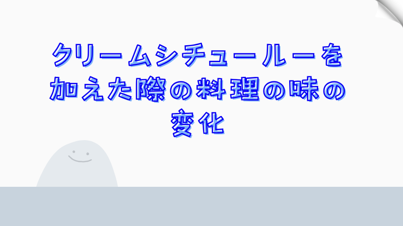 クリームシチュールーを加えた際の料理の味の変化