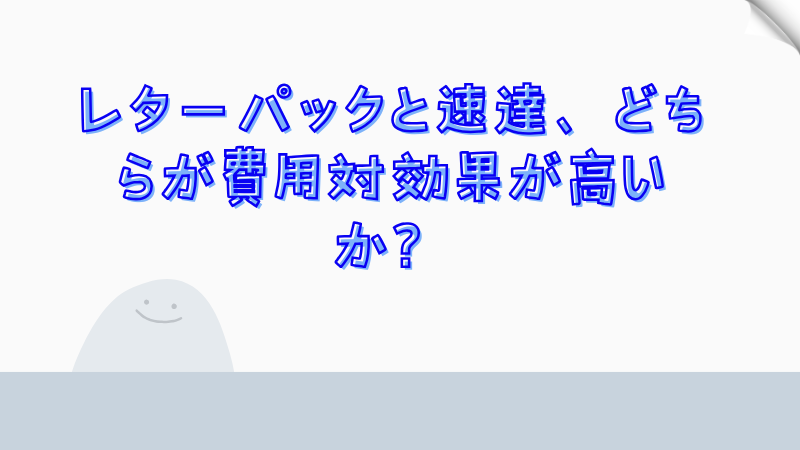 レターパックと速達、どちらが費用対効果が高いか？