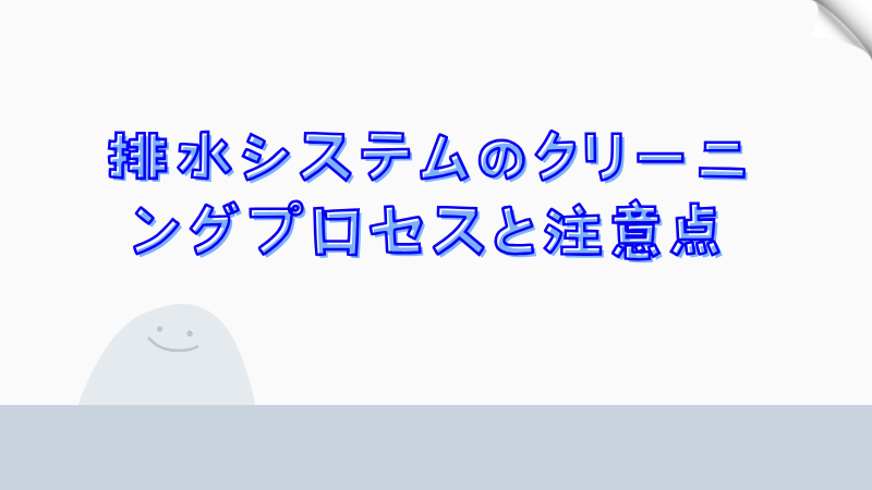 排水システムのクリーニングプロセスと注意点